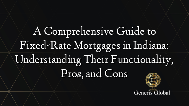 A Comprehensive Guide To Fixed Rate Mortgages In Indiana Understanding