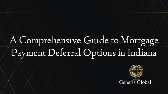 A Comprehensive Guide To Mortgage Payment Deferral Options In Indiana