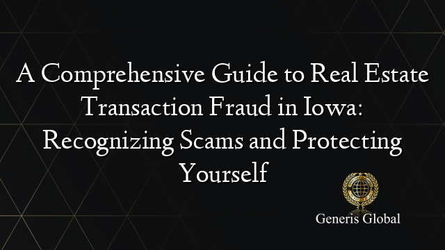 A Comprehensive Guide To Real Estate Transaction Fraud In Iowa