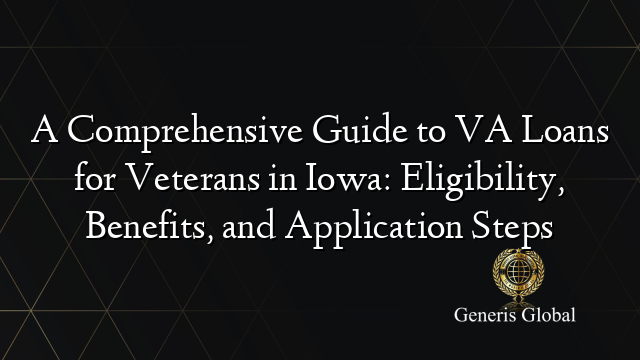 A Comprehensive Guide To Va Loans For Veterans In Iowa Eligibility