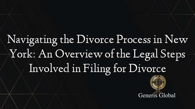 Navigating the Divorce Process in New York: An Overview of the Legal Steps Involved in Filing for Divorce