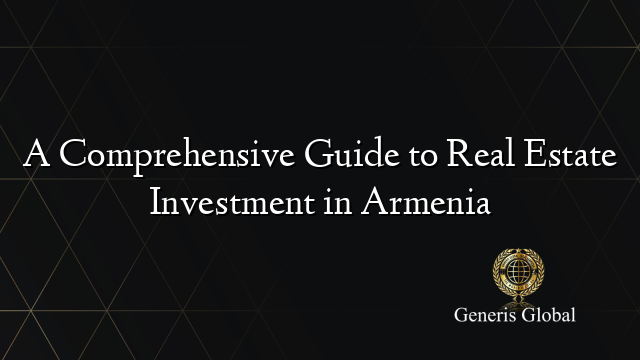 A Comprehensive Guide to Real Estate Investment in Armenia