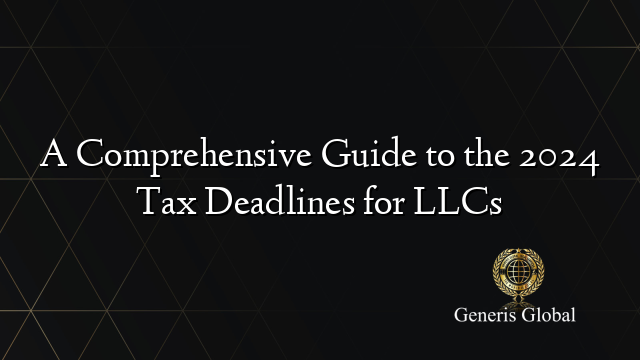 A Comprehensive Guide to the 2024 Tax Deadlines for LLCs