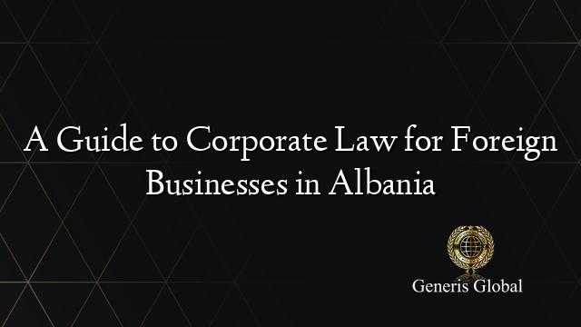 A Guide to Corporate Law for Foreign Businesses in Albania