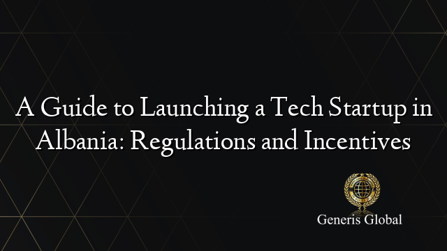 A Guide to Launching a Tech Startup in Albania: Regulations and Incentives