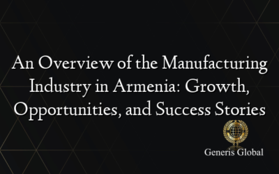 An Overview of the Manufacturing Industry in Armenia: Growth, Opportunities, and Success Stories