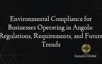 Environmental Compliance for Businesses Operating in Angola: Regulations, Requirements, and Future Trends
