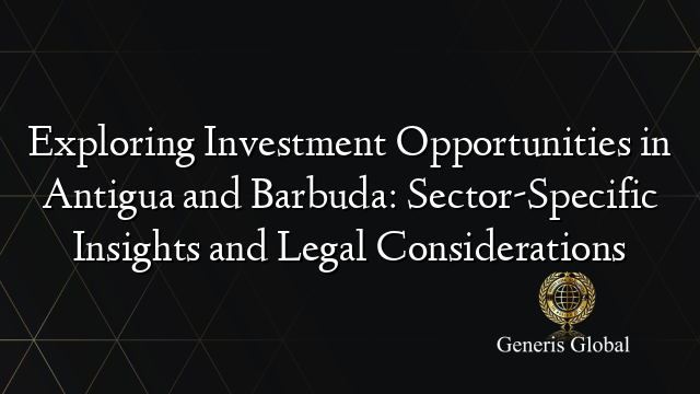 Exploring Investment Opportunities in Antigua and Barbuda: Sector-Specific Insights and Legal Considerations