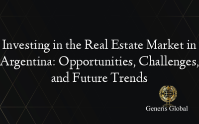 Investing in the Real Estate Market in Argentina: Opportunities, Challenges, and Future Trends