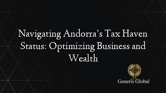 Navigating Andorra’s Tax Haven Status: Optimizing Business and Wealth