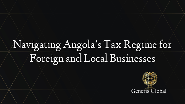 Navigating Angola’s Tax Regime for Foreign and Local Businesses