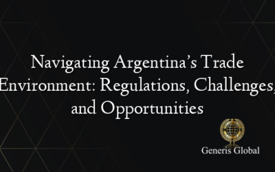 Navigating Argentina’s Trade Environment: Regulations, Challenges, and Opportunities