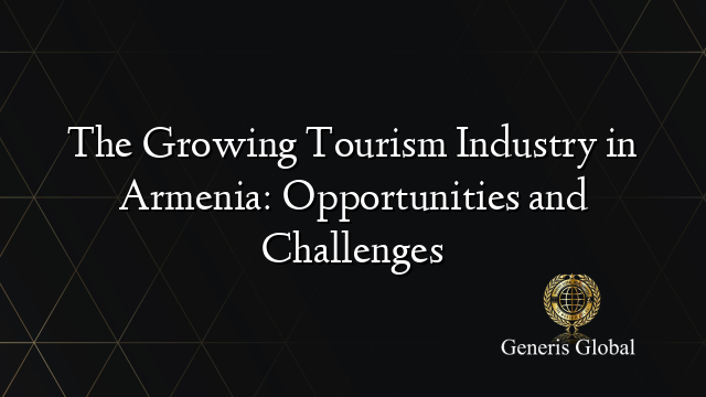 The Growing Tourism Industry in Armenia: Opportunities and Challenges