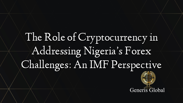 The Role of Cryptocurrency in Addressing Nigeria’s Forex Challenges: An IMF Perspective