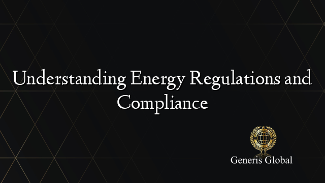 Understanding Energy Regulations and Compliance