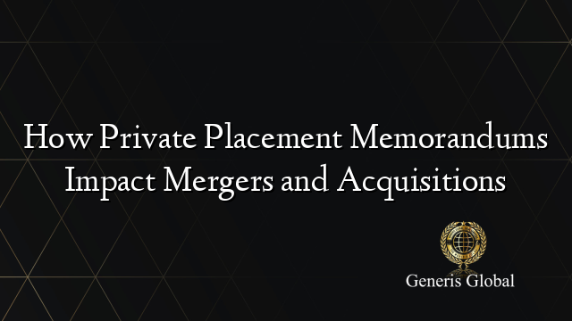 How Private Placement Memorandums Impact Mergers and Acquisitions