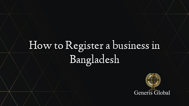 How to Register a business in Bangladesh - Generis Global Legal Services