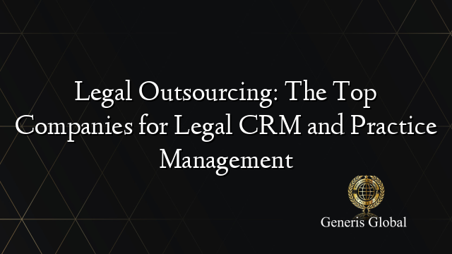 Legal Outsourcing: The Top Companies for Legal CRM and Practice Management