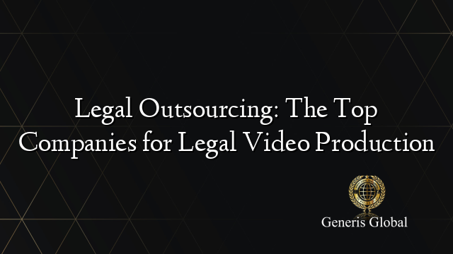 Legal Outsourcing: The Top Companies for Legal Video Production