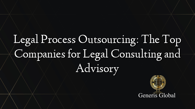 Legal Process Outsourcing: The Top Companies for Legal Consulting and Advisory