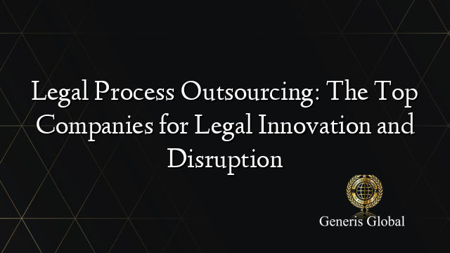 Legal Process Outsourcing: The Top Companies for Legal Innovation and Disruption