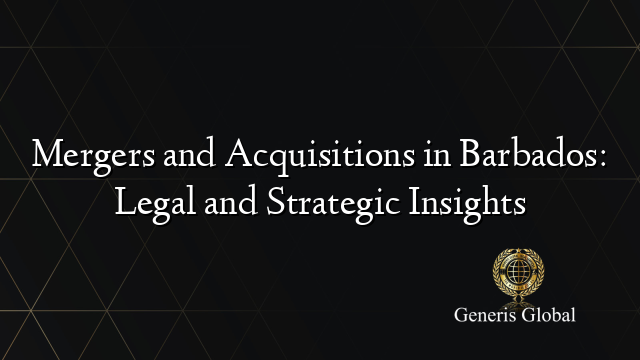 Mergers and Acquisitions in Barbados: Legal and Strategic Insights