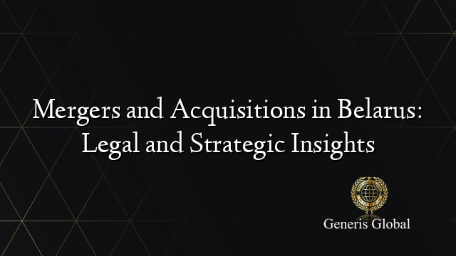 Mergers and Acquisitions in Belarus: Legal and Strategic Insights