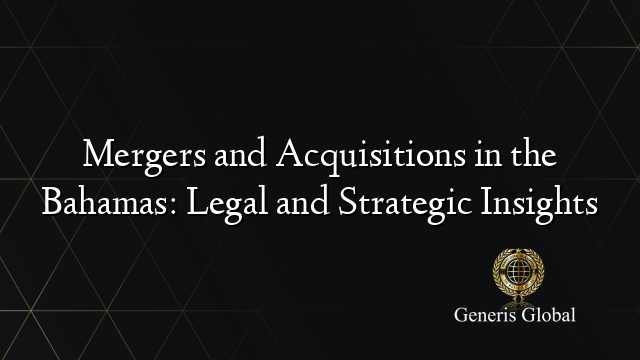 Mergers and Acquisitions in the Bahamas: Legal and Strategic Insights