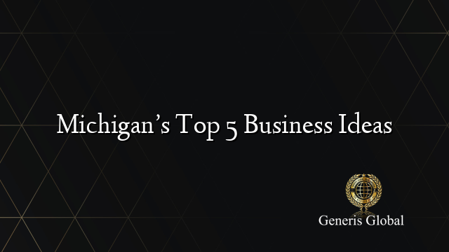 Michigan S Top 5 Business Ideas