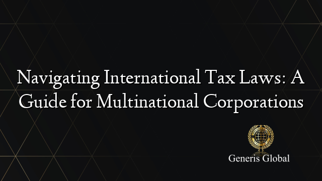 Navigating International Tax Laws: A Guide for Multinational Corporations