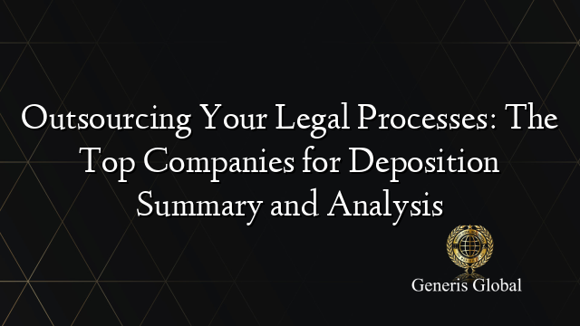 Outsourcing Your Legal Processes: The Top Companies for Deposition Summary and Analysis