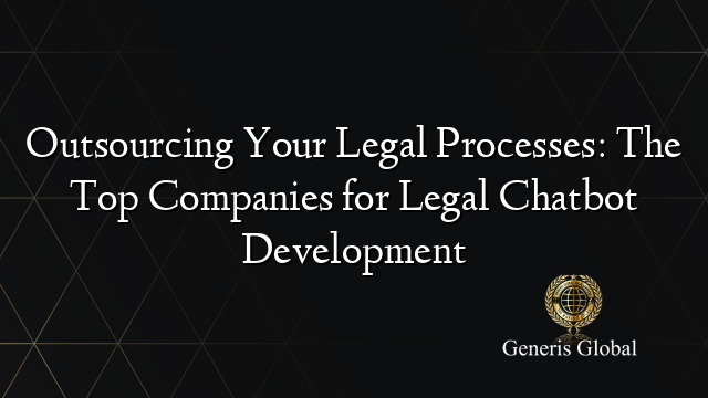 Outsourcing Your Legal Processes: The Top Companies for Legal Chatbot Development