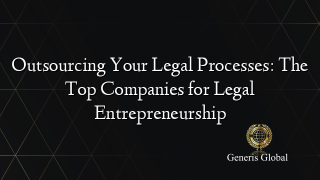 Outsourcing Your Legal Processes: The Top Companies for Legal Entrepreneurship