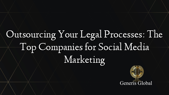 Outsourcing Your Legal Processes: The Top Companies for Social Media Marketing