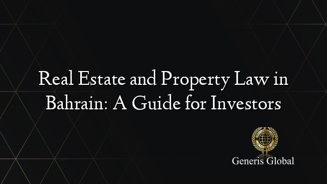 Real Estate and Property Law in Bahrain: A Guide for Investors