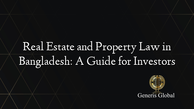 Real Estate and Property Law in Bangladesh: A Guide for Investors