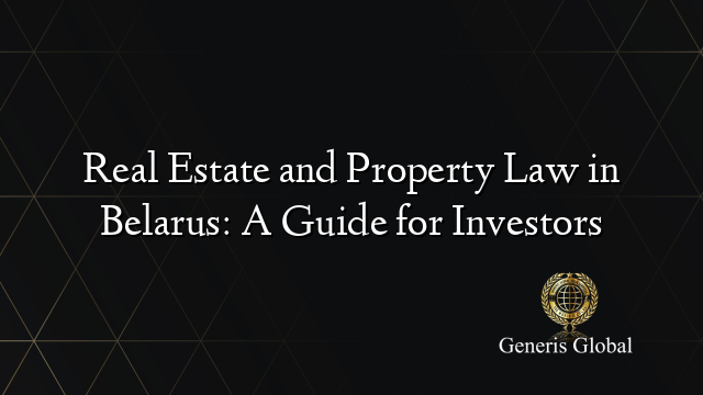 Real Estate and Property Law in Belarus: A Guide for Investors