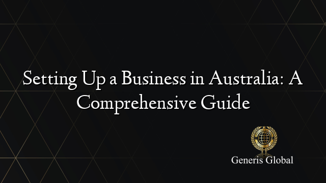 Setting Up a Business in Australia: A Comprehensive Guide