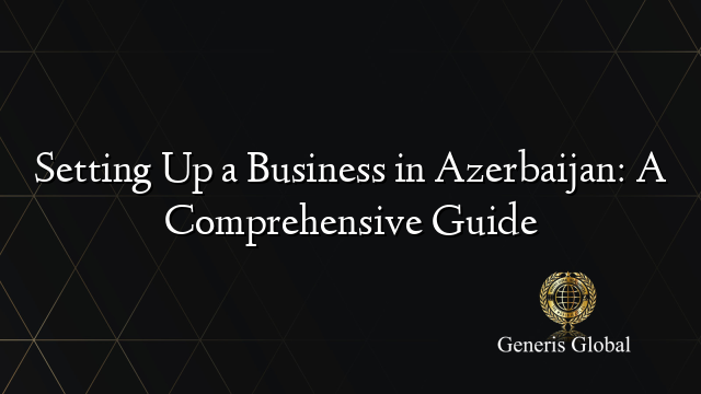 Setting Up a Business in Azerbaijan: A Comprehensive Guide