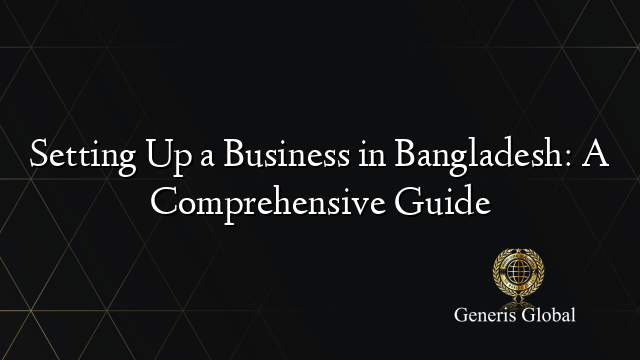 Setting Up a Business in Bangladesh: A Comprehensive Guide