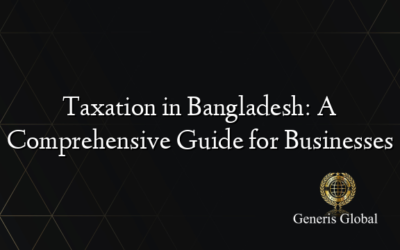 Taxation in Bangladesh: A Comprehensive Guide for Businesses