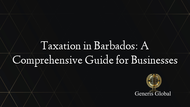 Taxation in Barbados: A Comprehensive Guide for Businesses