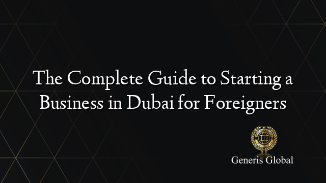 The Complete Guide to Starting a Business in Dubai for Foreigners ...