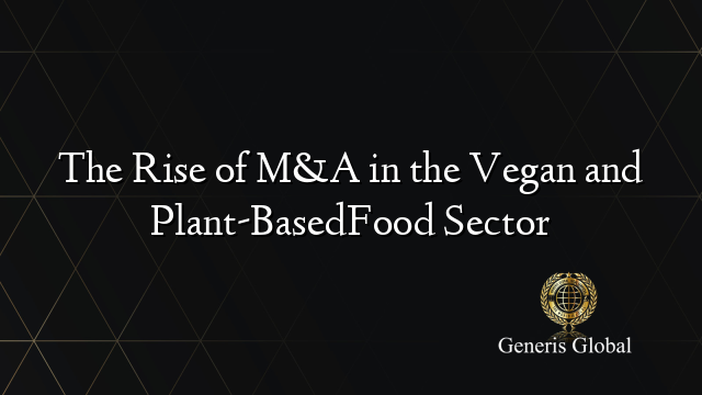 The Rise of M&A in the Vegan and Plant-BasedFood Sector