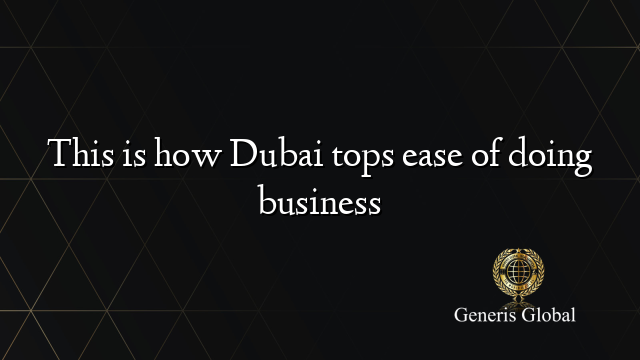 This is how Dubai tops ease of doing business