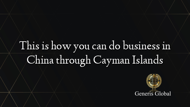 This is how you can do business in China through Cayman Islands