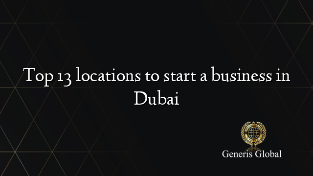 Top 13 locations to start a business in Dubai