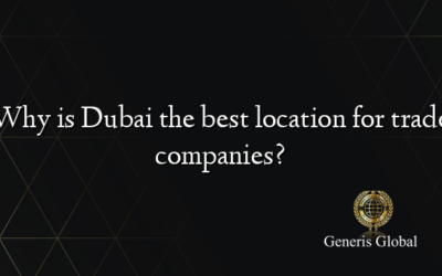 Why is Dubai the best location for trade companies?