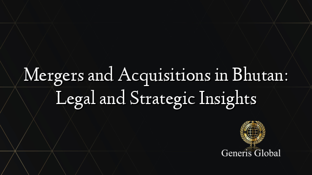 Mergers and Acquisitions in Bhutan: Legal and Strategic Insights