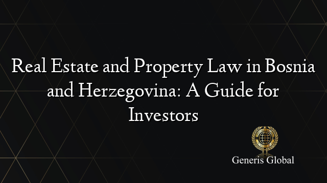 Real Estate and Property Law in Bosnia and Herzegovina: A Guide for Investors